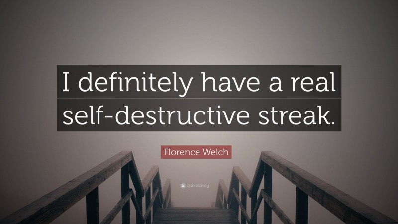 Florence Welch Quote: “I definitely have a real self-destructive streak.”
