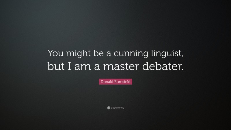 Donald Rumsfeld Quote: “You might be a cunning linguist, but I am a master debater.”