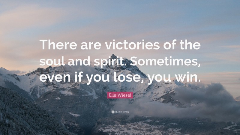 Elie Wiesel Quote: “There are victories of the soul and spirit. Sometimes, even if you lose, you win.”
