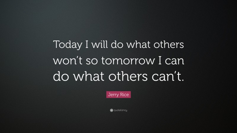 Jerry Rice Quote: “Today I will do what others won’t so tomorrow I can ...