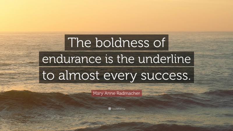 Mary Anne Radmacher Quote: “The boldness of endurance is the underline to almost every success.”