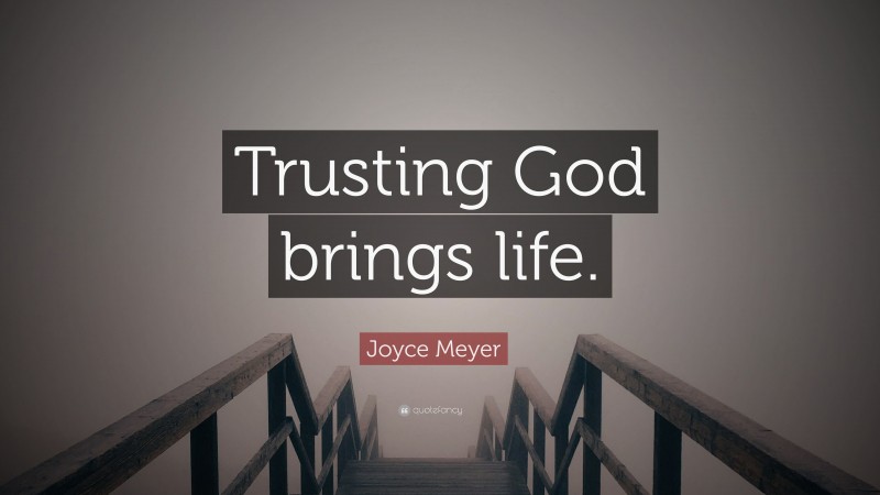 Joyce Meyer Quote: “Trusting God brings life.”
