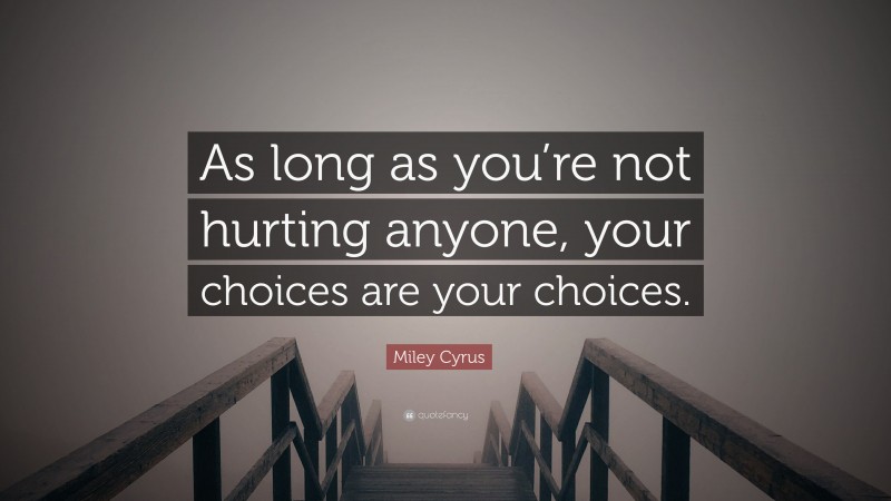 Miley Cyrus Quote: “As long as you’re not hurting anyone, your choices are your choices.”