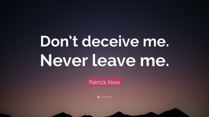 Patrick Ness Quote: “Don’t deceive me. Never leave me.”