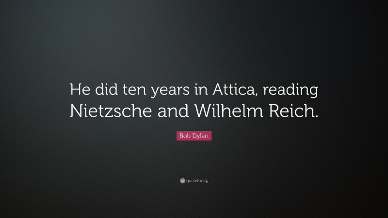 Bob Dylan Quote: “He did ten years in Attica, reading Nietzsche and Wilhelm Reich.”