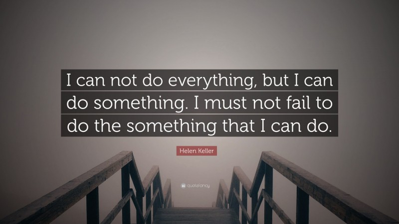 Helen Keller Quote: “I can not do everything, but I can do something. I ...