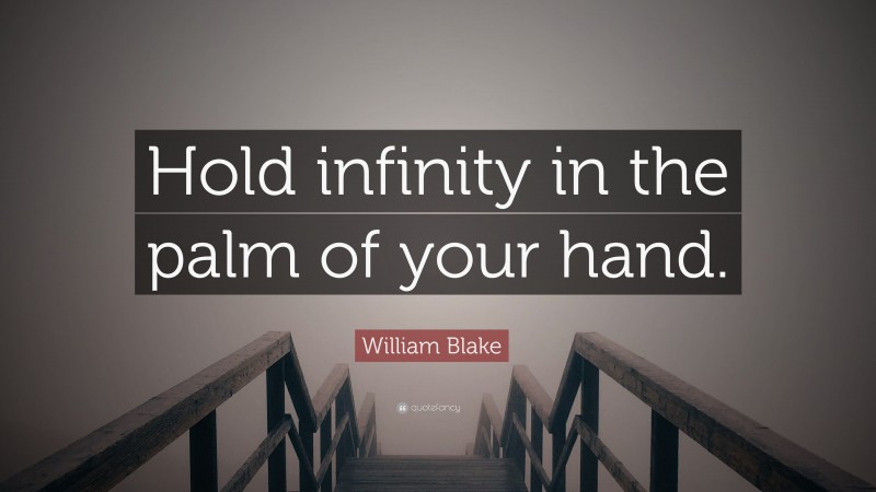 William Blake Quote: “Hold infinity in the palm of your hand.”