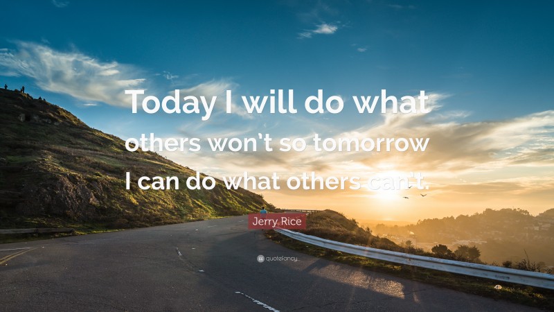 Jerry Rice Quote: “Today I will do what others won’t so tomorrow I can do what others can’t.”
