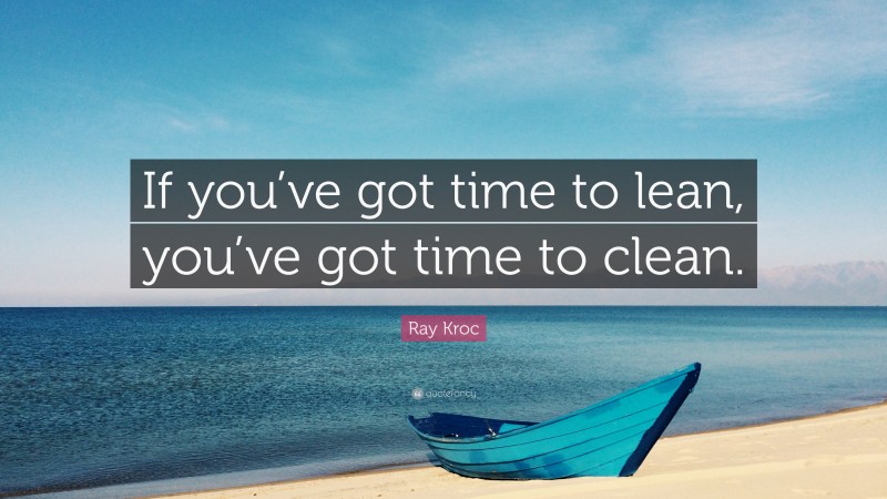 Ray Kroc Quote: “If you’ve got time to lean, you’ve got time to clean.”