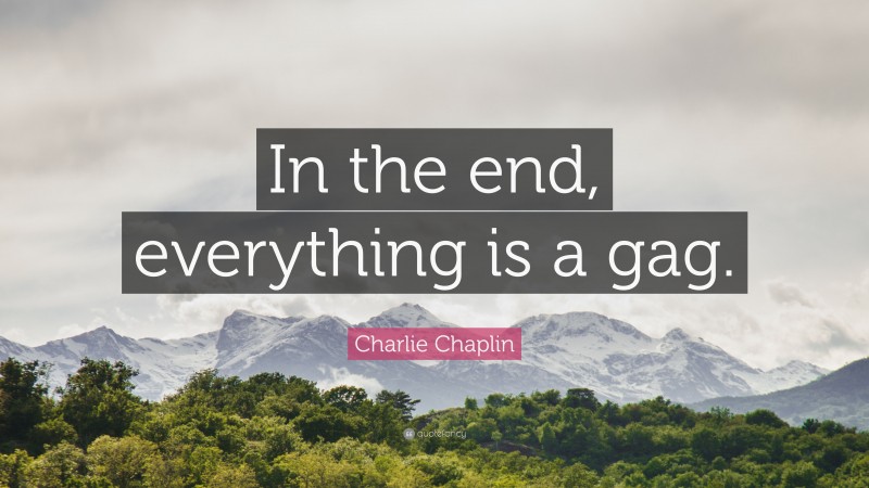 Charlie Chaplin Quote: “In the end, everything is a gag.”