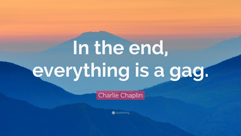 Charlie Chaplin Quote: “In the end, everything is a gag.”