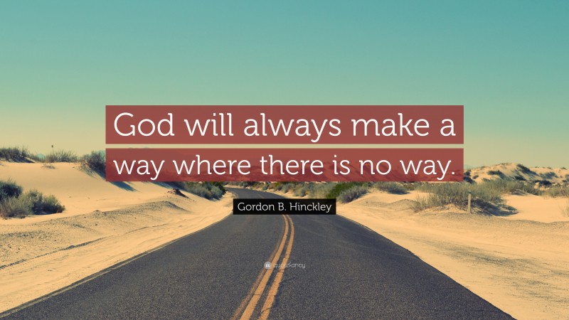 Gordon B. Hinckley Quote: “God will always make a way where there is no ...