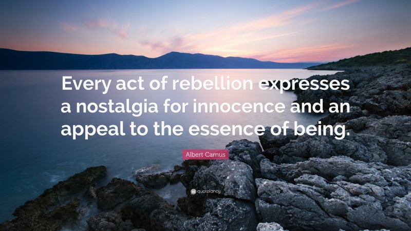 Albert Camus Quote: “Every act of rebellion expresses a nostalgia for innocence and an appeal to the essence of being.”