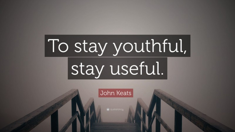 John Keats Quote: “To stay youthful, stay useful.”