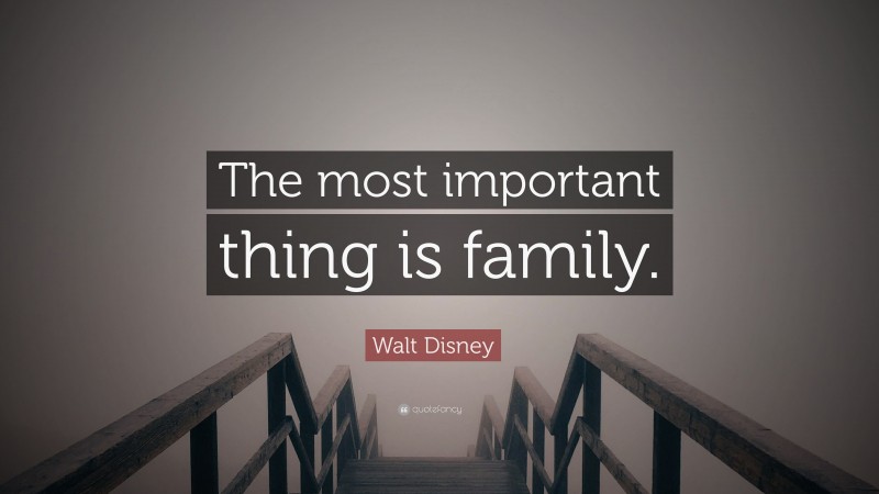Walt Disney Quote: “The most important thing is family.”