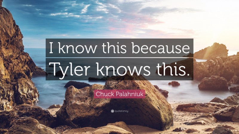 Chuck Palahniuk Quote: “I know this because Tyler knows this.”