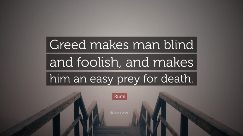 Rumi Quote: “Greed makes man blind and foolish, and makes him an easy prey for death.”