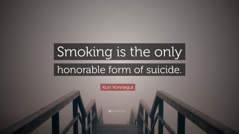 Kurt Vonnegut Quote: “Smoking is the only honorable form of suicide.”