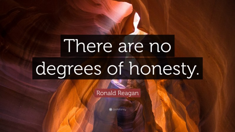Ronald Reagan Quote: “There are no degrees of honesty.”