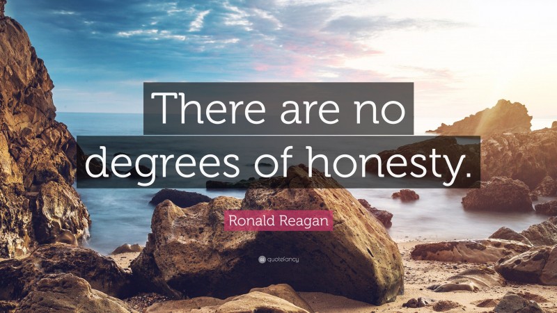 Ronald Reagan Quote: “There are no degrees of honesty.”