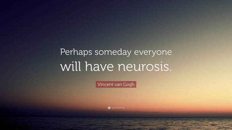 Vincent van Gogh Quote: “Perhaps someday everyone will have neurosis.”