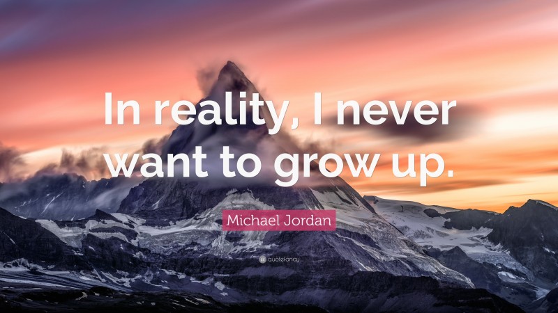 Michael Jordan Quote: “In reality, I never want to grow up.”