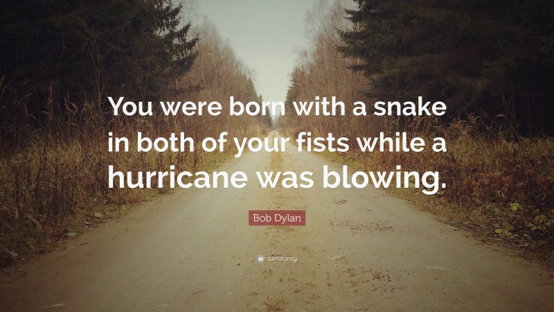 Bob Dylan Quote: “You were born with a snake in both of your fists while a hurricane was blowing.”