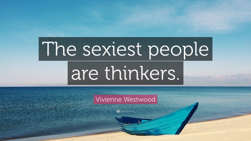 Vivienne Westwood Quote: “The sexiest people are thinkers.”