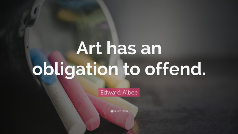 Edward Albee Quote: “Art has an obligation to offend.”