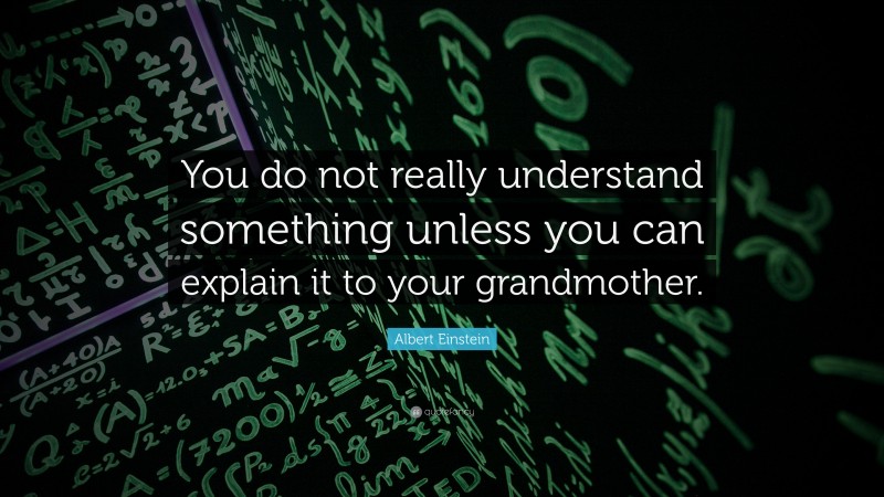 Albert Einstein Quote: “You do not really understand something unless you can explain it to your grandmother.”