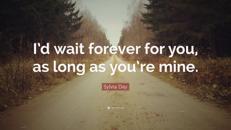 Sylvia Day Quote: “I’d wait forever for you, as long as you’re mine.”
