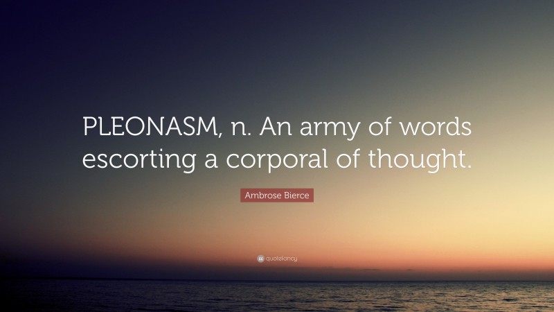 Ambrose Bierce Quote: “PLEONASM, n. An army of words escorting a corporal of thought.”