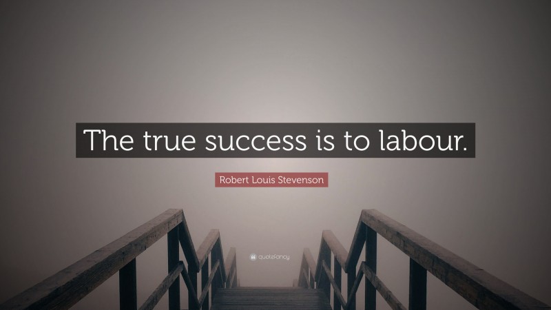 Robert Louis Stevenson Quote: “The true success is to labour.”