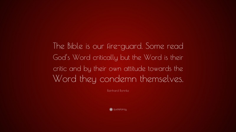 Reinhard Bonnke Quote: “The Bible is our fire-guard. Some read God’s Word critically but the Word is their critic and by their own attitude towards the Word they condemn themselves.”