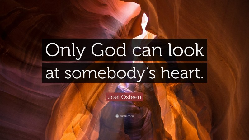 Joel Osteen Quote: “Only God can look at somebody’s heart.”