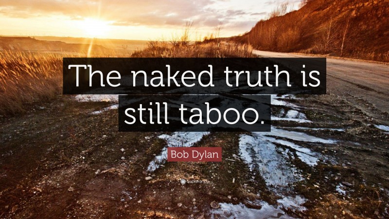 Bob Dylan Quote: “The naked truth is still taboo.”