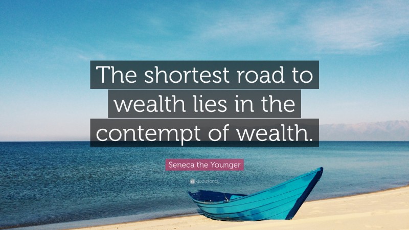 Seneca the Younger Quote: “The shortest road to wealth lies in the contempt of wealth.”