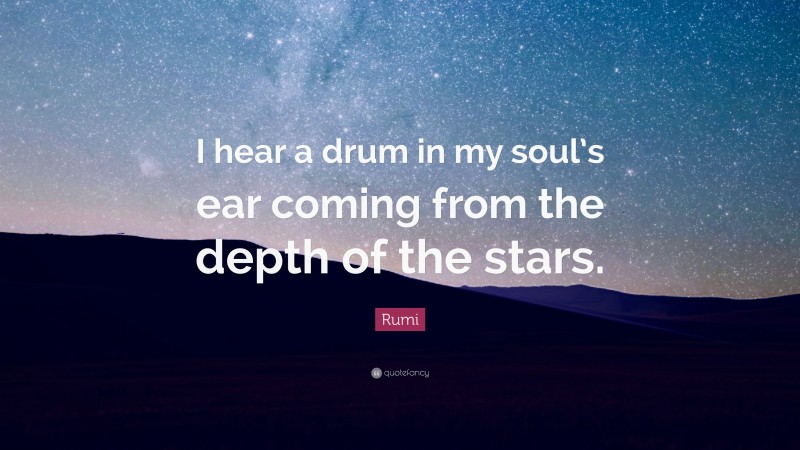 Rumi Quote: “I hear a drum in my soul’s ear coming from the depth of the stars.”