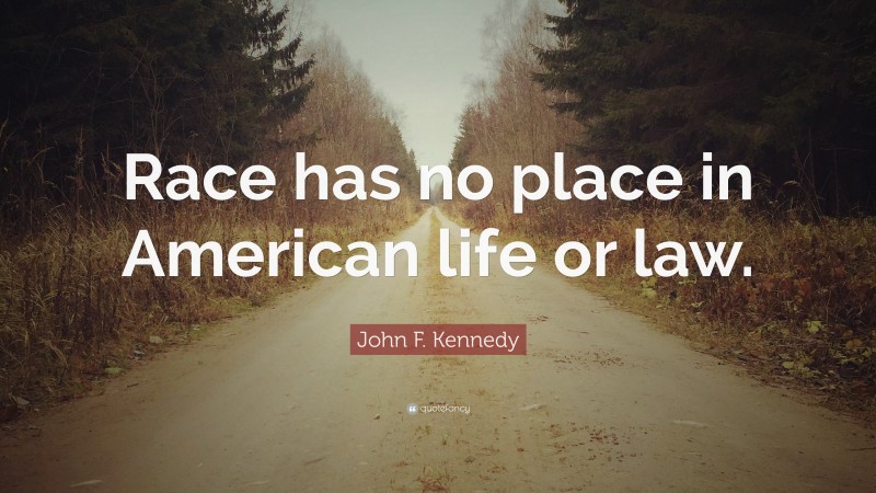 John F. Kennedy Quote: “Race has no place in American life or law.”