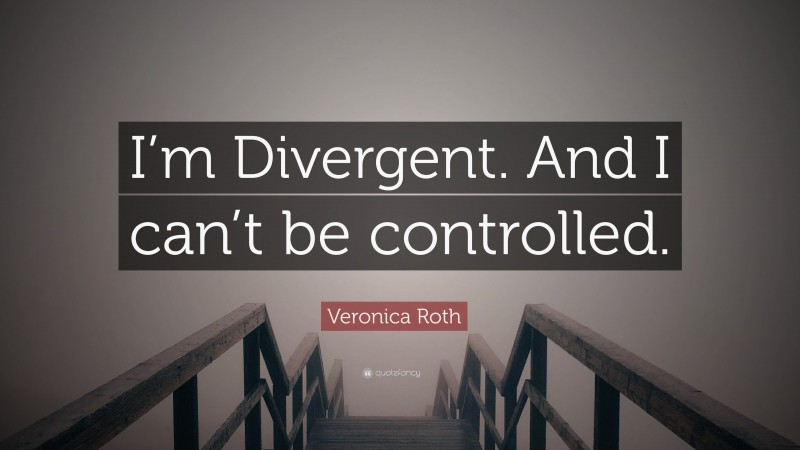 Veronica Roth Quote: “I’m Divergent. And I can’t be controlled.”