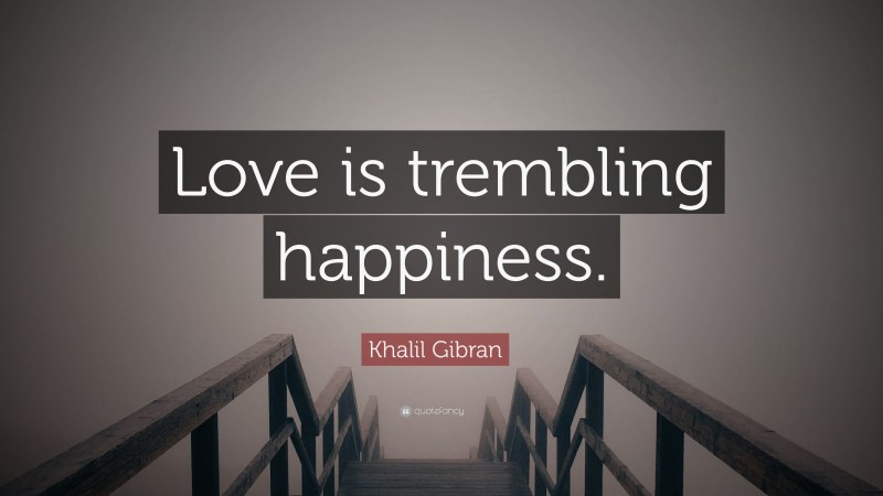 Khalil Gibran Quote: “Love is trembling happiness.”