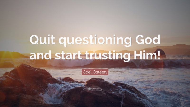 Joel Osteen Quote: “Quit questioning God and start trusting Him!”