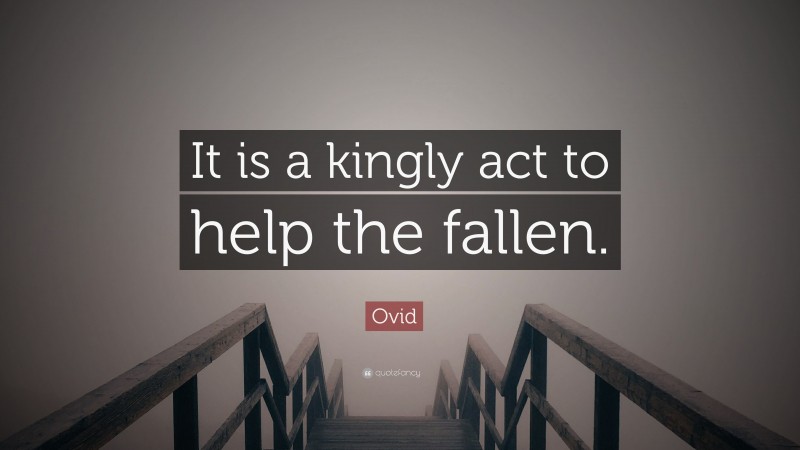 Ovid Quote: “It is a kingly act to help the fallen.”
