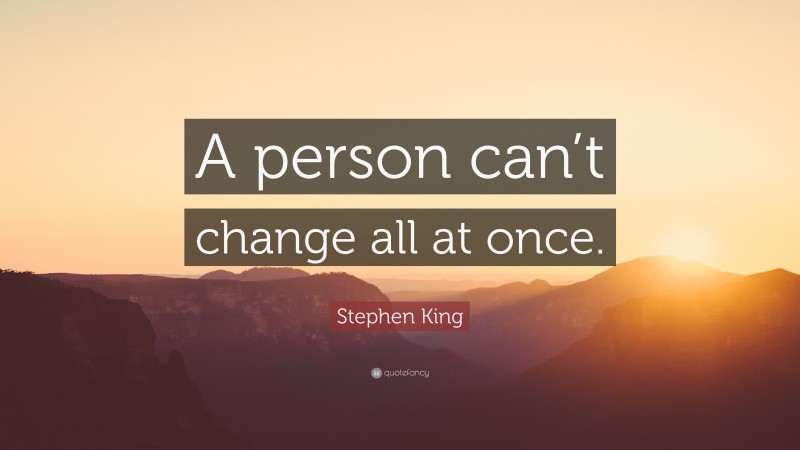 Stephen King Quote: “A person can’t change all at once.”