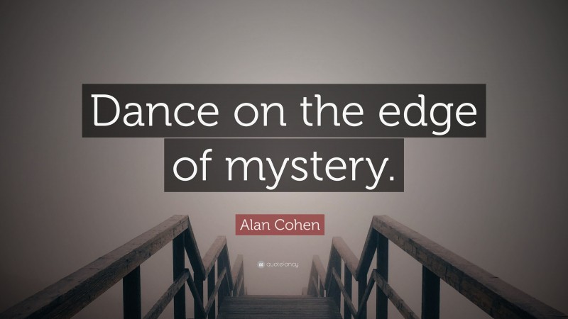 Alan Cohen Quote: “Dance on the edge of mystery.”