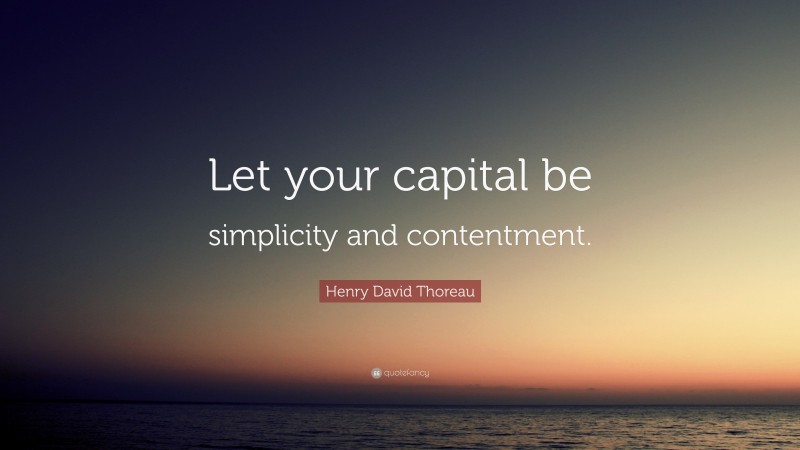 Henry David Thoreau Quote: “Let your capital be simplicity and contentment.”