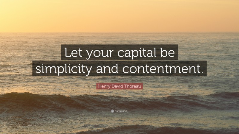Henry David Thoreau Quote: “Let your capital be simplicity and contentment.”