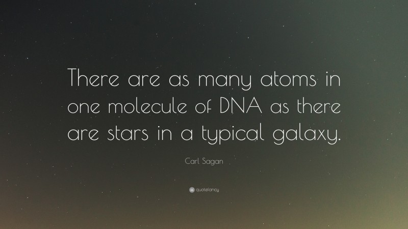 Carl Sagan Quote: “There are as many atoms in one molecule of DNA as there are stars in a typical galaxy.”