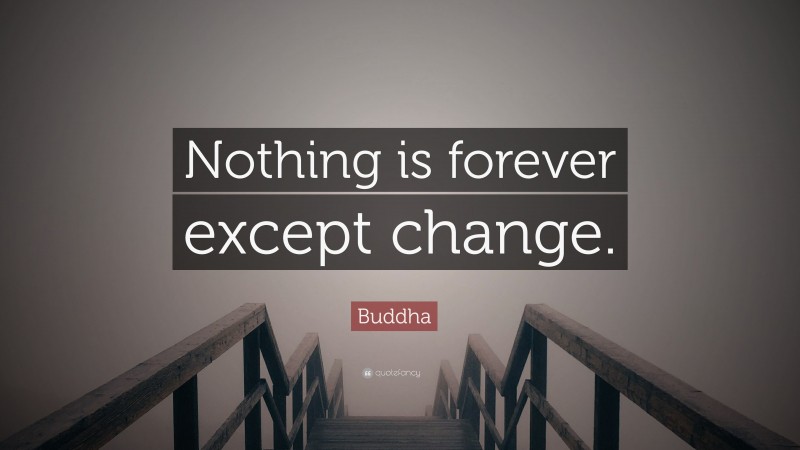 Buddha Quote: “Nothing is forever except change.”