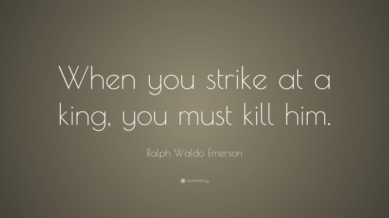 Ralph Waldo Emerson Quote: “When you strike at a king, you must kill him.”